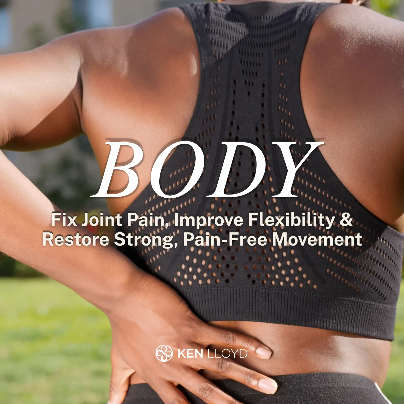 BODY: Fix Joint Pain, Improve Flexibility & Restore Strong, Pain-Free Movement | Ken Lloyd Official | The Evolutionary Human