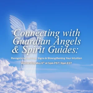 Connecting with Guardian Angels & Spirit Guides: Recognizing Spiritual Signs & Strengthening Your Intuition