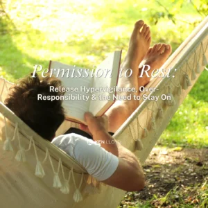 Permission to Rest: Release Hypervigilance, Over-Responsibility & the Need to Stay On