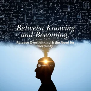 Between Knowing and Becoming: Release Overthinking & the Need for Certainty