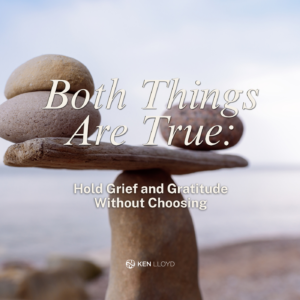 Both Things Are True: Hold Grief and Gratitude Without Choosing
