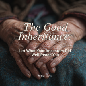 The Good Inheritance: Let What Your Ancestors Did Well Reach You